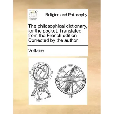 The Philosophical Dictionary, for the Pocket. Translated from the French Edition Corrected by the Author.