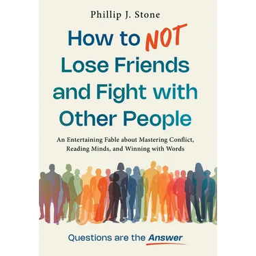 How to NOT Lose Friends and Fight with Other People: An Entertaining Fable about Mastering Conflict, Reading Minds, and Winning with Words