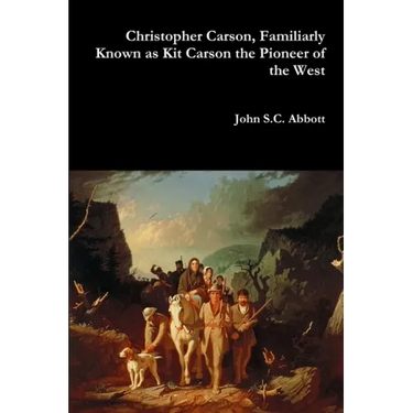 Christopher Carson, Familiarly Known as Kit Carson the Pioneer of the West