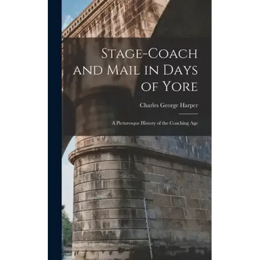 Stage-Coach and Mail in Days of Yore: A Picturesque History of the Coaching Age