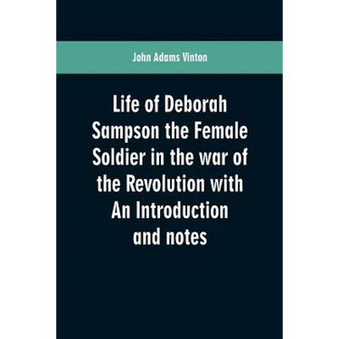 Life of Deborah Sampson the Female Soldier in the war of the Revolution with An Introduction and notes