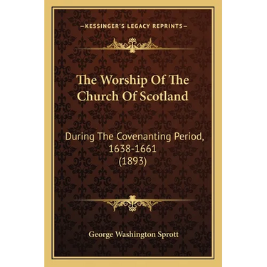 The Worship Of The Church Of Scotland: During The Covenanting Period, 1638-1661 (1893)