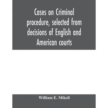 Cases on criminal procedure, selected from decisions of English and American courts