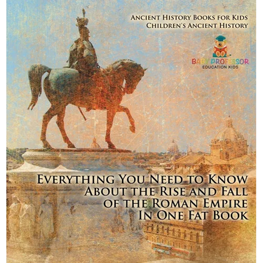 Everything You Need to Know About the Rise and Fall of the Roman Empire In One Fat Book - Ancient History Books for Kids Children's Ancient History
