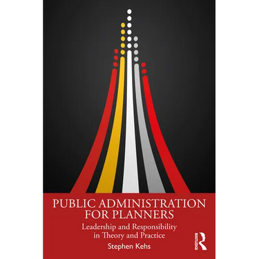 Public Administration for Planners: Leadership and Responsibility in Theory and Practice