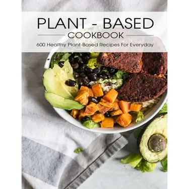Plant - Based Cookbook: 600 Healthy Plant-Based Recipes For Everyday