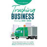 Trucking Business Startup 2021-2022: Step-by-Step Guide to Start, Grow and Run your Own Trucking Company in as Little as 30 Days with the Most Up-to-D