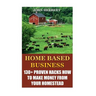 Home Based Business: 130+ Proven Hacks How To Make Money From Your Homestead
