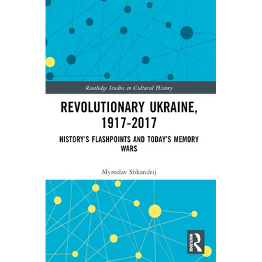 Revolutionary Ukraine, 1917-2017: History's Flashpoints and Today's Memory Wars