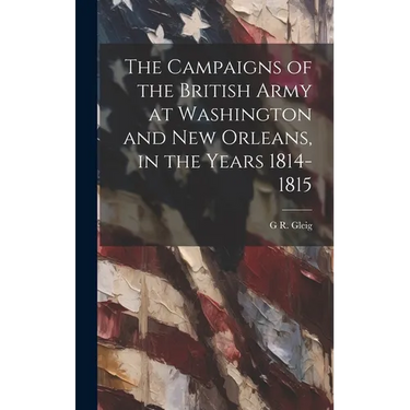 The Campaigns of the British Army at Washington and New Orleans, in the Years 1814-1815