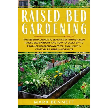 Raised Bed Gardening: The Essential Guide to Learn Everything about Raised Bed Gardens and how to Easily DIY to produce Homegrown Fresh and