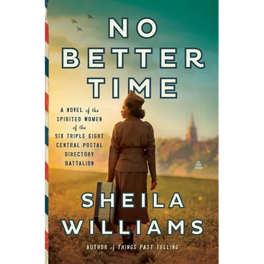No Better Time: A Novel of the Spirited Women of the Six Triple Eight Central Postal Directory Battalion