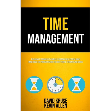 Time Management: The Ultimate Productivity Habits To Increase Self Esteem, Boost Mind Focus, End Procrastination For Busy People, Students And Women