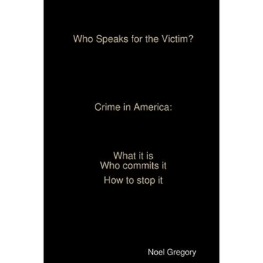 Who Speaks for the Victim? Crime in America what it is who commits it how to stop it