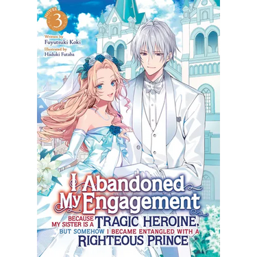 I Abandoned My Engagement Because My Sister Is a Tragic Heroine, But Somehow I Became Entangled with a Righteous Prince (Light Novel) Vol. 3