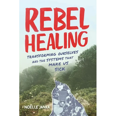 Rebel Healing: Transforming Ourselves and the Systems That Make Us Sick