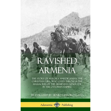 Ravished Armenia: The Story of Aurora Mardiganian, the Christian Girl, Who Lived Through the Massacres of the Armenian Genocide in the Ottoman Empire