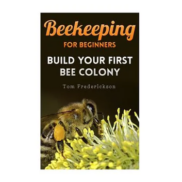 Beekeeping for Beginners: Build Your First Bee Colony: (Backyard Beekeeping, Beginning Beekeeping)