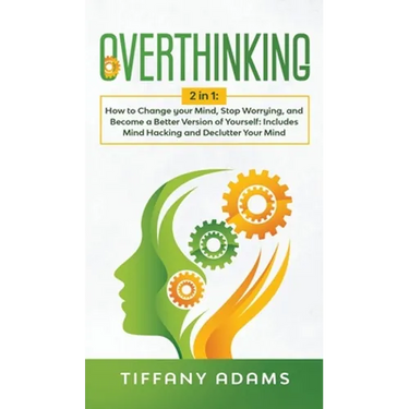 Overthinking: 2 in 1: Overthinking: How to Change your Mind, Stop Worrying, and Become a Better Version of Yourself: Includes Mind H