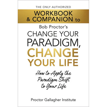 The Only Authorized Workbook & Companion to Bob Proctor's Change Your Paradigm, Change Your Life: How to Apply the Paradigm Shift to Your Life