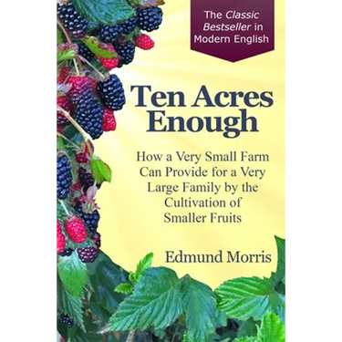 Ten Acres Enough: How a very small farm can provide for a very large family by the cultivation of smaller fruits