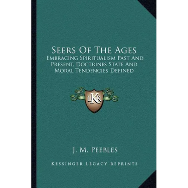 Seers Of The Ages: Embracing Spiritualism Past And Present, Doctrines State And Moral Tendencies Defined