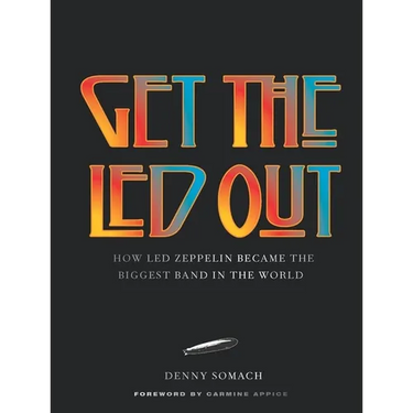 Get the Led Out: How Led Zeppelin Became the Biggest Band in the World - Updated Edition
