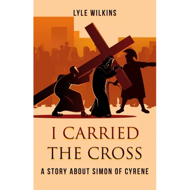 I carried the Cross: A story about Simon of Cyrene