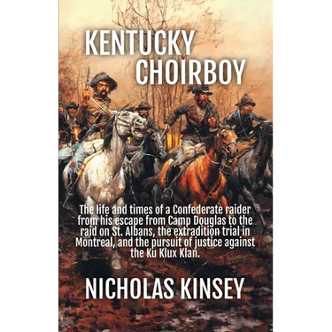Kentucky Choirboy: The life and times of a Confederate raider from his escape from Camp Douglas to the raid on St. Albans, the extradition trial in Mo