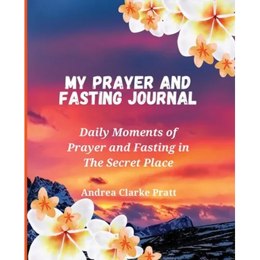 My Prayer and Fasting Journal: Daily Moments of Prayer and Fasting in The Secret Place