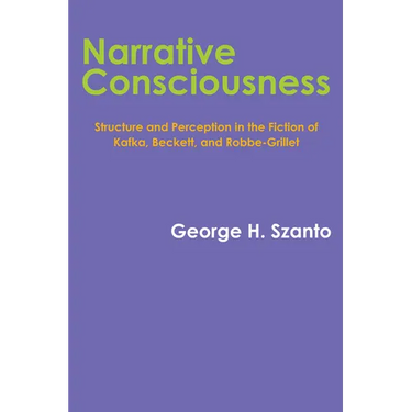 Narrative Consciousness: Structure and Perception in the Fiction of Kafka, Beckett, and Robbe-Grillet