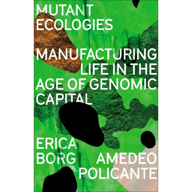 Mutant Ecologies: Manufacturing Life in the Age of Genomic Capital