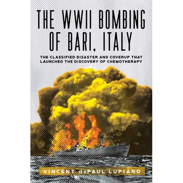 The WWII Bombing of Bari, Italy: The Classified Disaster and Coverup That Launched the Discovery of Chemotherapy