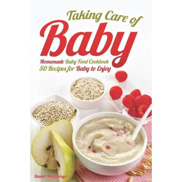 Taking Care of Baby: Homemade Baby Food Cookbook: 50 Recipes for Baby to Enjoy