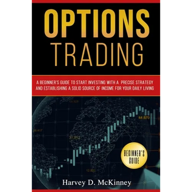 Options Trading: A Beginner's Guide to Start Investing with a Precise Strategy and Establishing a Solid Source of Income for Your Daily Living