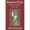 Beatrice D'Este: Duchess of Milan 1475 - 1497
