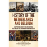 History of the Netherlands and Belgium: A Captivating Guide to the Low Countries, Their Ancient Past, and Modern European Identity