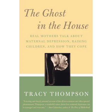 The Ghost in the House: Real Mothers Talk about Maternal Depression, Raising Children, and How They Cope