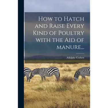 How to Hatch and Raise Every Kind of Poultry With the Aid of Manure...