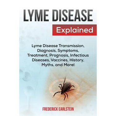 Lyme Disease Explained: Lyme Disease Transmission, Diagnosis, Symptoms, Treatment, Prognosis, Infectious Diseases, Vaccines, History, Myths, and More!