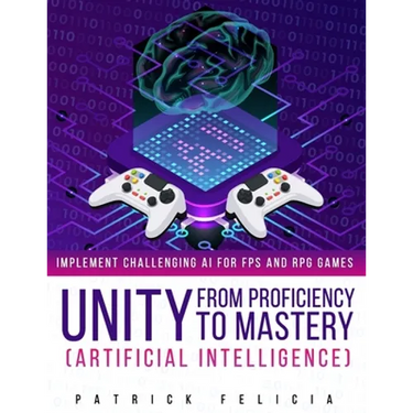 Unity from Proficiency to Mastery: Artificial Intelligence: Implement Challenging AI for FPS and RPG Games
