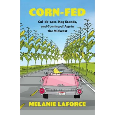 Corn-Fed: Cul-de-sacs, Keg Stands, and Coming of Age in the Midwest