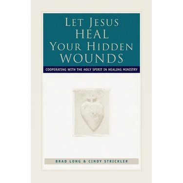 Let Jesus Heal Your Hidden Wounds: Cooperating with the Holy Spirit in Healing Ministry