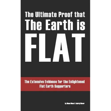 The Ultimate Proof that The Earth is Flat: The Extensive Evidence for the Enlightened Flat Earth Supporters