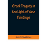 Greek Tragedy in the Light of Vase Paintings