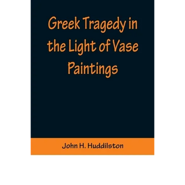 Greek Tragedy in the Light of Vase Paintings