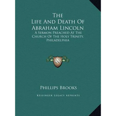 The Life and Death of Abraham Lincoln: A Sermon Preached at the Church of the Holy Trinity, Philadelphia