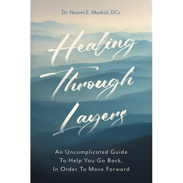 Healing Through Layers: An Uncomplicated Guide To Help You Go Back, In Order To Move Forward