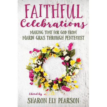 Faithful Celebrations: Making Time for God from Mardi Gras Through Pentecost