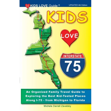 KIDS LOVE I-75, 4th Edition: An Organized Family Travel Guide to Exploring the Best Kid-Tested Places Along I-75 from Michigan to Florida